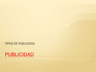 TIPOS DE PUBLICIDAD

PUBLICIDAD

 