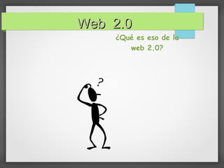 Web 2.0Web 2.0
¿Qué es eso de la
web 2.0?
 