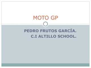 PEDRO FRUTOS GARCÍA. C.I ALTILLO SCHOOL. MOTO GP 
