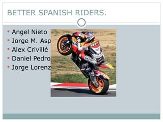 BETTER SPANISH RIDERS. Angel Nieto  Jorge M. Aspar Alex Crivillé Daniel Pedrosa Jorge Lorenzo 
