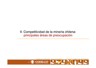 II. Competitividad de la minería chilena:
principales áreas de preocupación
11
Copyrights © 2010 by CODELCO-CHILE. All Rights Reserved.Copyrights © 2011 CODELCO-CHILE. Todos los Derechos Reservados. Copyrights © 2011 by CODELCO-CHILE. All Rights Reserved.
principales áreas de preocupación
 