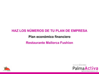 HAZ LOS NÚMEROS DE TU PLAN DE EMPRESA
        Plan económico financiero
      Restaurante Mallorca Fushion
 