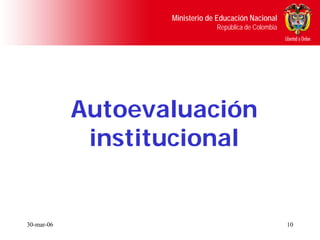 Ministerio de Educación Nacional
                                República de Colombia




            Autoevaluación
             institucional


30-mar-06                                               10
 