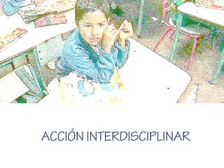 ACCIÓN INTERDISCIPLINAR
 