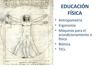 EDUCACIÓN
FÍSICA
• Antropometría
• Ergonomía
• Máquinas para el
acondicionamiento o
físico.
• Biónica.
• TICs.
 