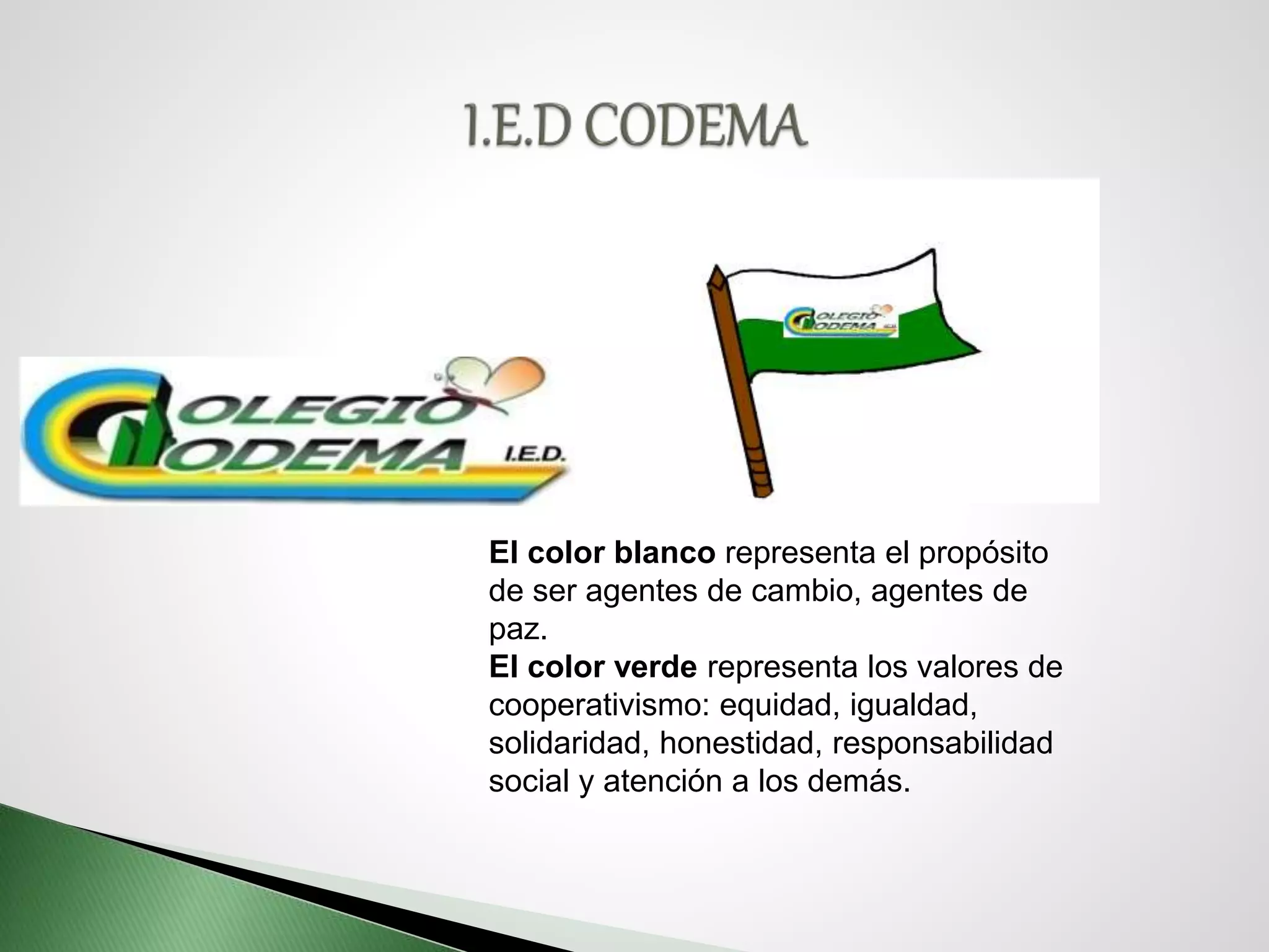 El color blanco representa el propósito
de ser agentes de cambio, agentes de
paz.
El color verde representa los valores de
cooperativismo: equidad, igualdad,
solidaridad, honestidad, responsabilidad
social y atención a los demás.
 