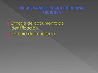 PASOS PARA EL ALQUILER DE UNA PELICULAEntrega de documento de identificaciónNombre de la película