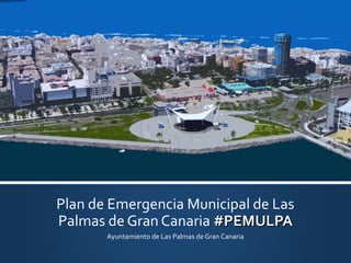 Plan de Emergencia Municipal de Las
Palmas de Gran Canaria #PEMULPA
Ayuntamiento de Las Palmas de Gran Canaria

 