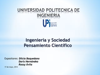 Ingeniería y Sociedad
Pensamiento Científico
Expositores: Dilcia Baquedano
Doris Hernández
Rossy Ávila
17 de mayo, 2014
 