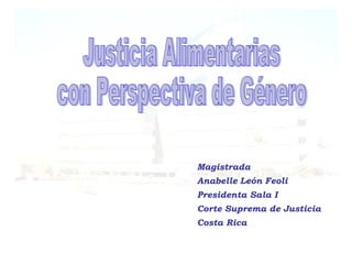 Magistrada
Anabelle León Feoli
Presidenta Sala I
Corte Suprema de Justicia
Costa Rica
 