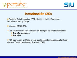 <ul><li>Pentaho Data Integration (PDI) - Kettle -> Kettle Extracción, Transformación,  y Carga. </li></ul><ul><li>Licencia...