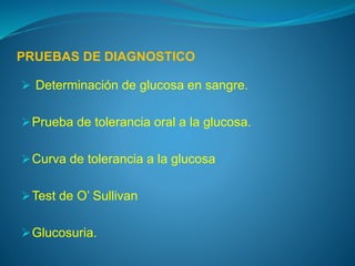 PRUEBAS DE DIAGNOSTICO
 Determinación de glucosa en sangre.
Prueba de tolerancia oral a la glucosa.
Curva de tolerancia a la glucosa
Test de O’ Sullivan
Glucosuria.
 