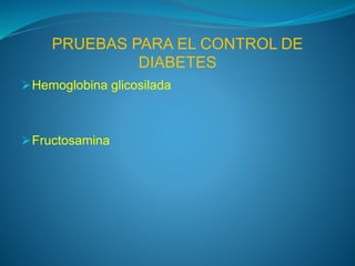 PRUEBAS PARA EL CONTROL DE
DIABETES
Hemoglobina glicosilada
Fructosamina
 