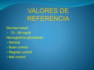 VALORES DE
REFERENCIA
Glucosa basal:
 70 - 99 mg/dl
Hemoglobina glicosilada:
Normal
Buen control
Regular control
Mal control
 