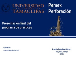 Pemex
Perforación
Argenis González Gómez
Presentación final del
programa de practicas
argenis094@hotmail.com
Contacto:
Reynosa, Tamps
2015
 
