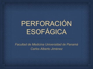 PERFORACIÓN
ESOFÁGICA
Facultad de Medicina Universidad de Panamá
Carlos Alberto Jiménez
 