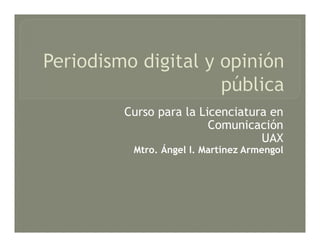 Curso para la Licenciatura en
Comunicación
UAX
Mtro. Ángel I. Martínez Armengol
 