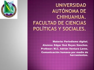 Materia: Periodismo digital.
Alumno: Edgar Noé Reyes Sánchez.
Profesor: M.C. Adrián Ventura Lares.
Comunicación humana por medio de
herramientas.

 