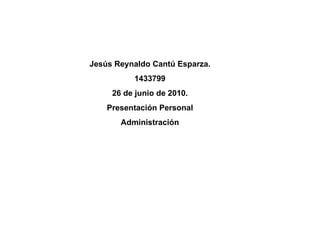 Jesús Reynaldo Cantú Esparza. 1433799 26 de junio de 2010. Presentación Personal Administración 