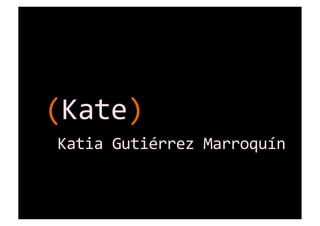 (Kate)	
  
	
  Katia	
  Gutiérrez	
  Marroquín	
  
 