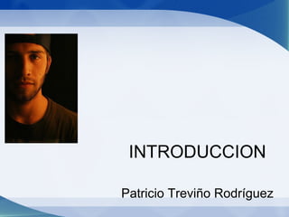 INTRODUCCION

Patricio Treviño Rodríguez
 