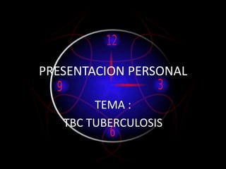 PRESENTACION PERSONAL
TEMA :
TBC TUBERCULOSIS
 