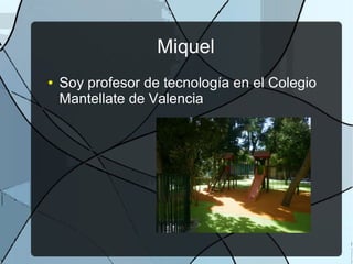 Miquel
● Soy profesor de tecnología en el Colegio
Mantellate de Valencia
 