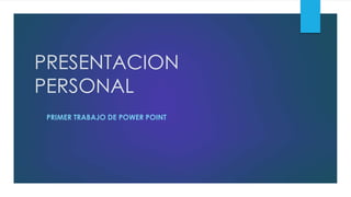 PRESENTACION
PERSONAL
PRIMER TRABAJO DE POWER POINT
 