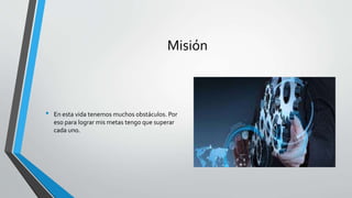Misión
• En esta vida tenemos muchos obstáculos. Por
eso para lograr mis metas tengo que superar
cada uno.
 