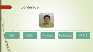 Contenido
Visión Misión Valores Fortalezas MI PLE
 
