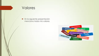 Valores
 En la siguiente presentación
menciono todos mis valores
 