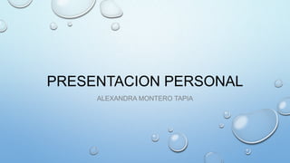 PRESENTACION PERSONAL
ALEXANDRA MONTERO TAPIA
 