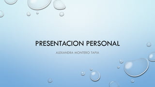 PRESENTACION PERSONAL
ALEXANDRA MONTERO TAPIA
 