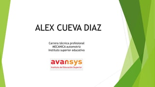 ALEX CUEVA DIAZ
Carrera técnica profesional
MECANICA automotriz
Instituto superior educativo
 