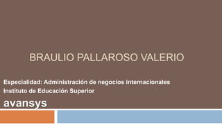 BRAULIO PALLAROSO VALERIO
Especialidad: Administración de negocios internacionales
Instituto de Educación Superior
avansys
 
