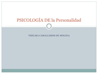 THELMA CABALLEROS DE MOLINA
PSICOLOGÍA DE la Personalidad
 
