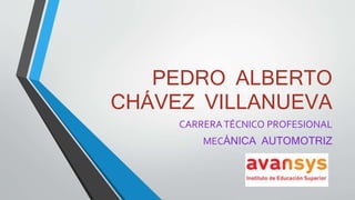 PEDRO ALBERTO
CHÁVEZ VILLANUEVA
CARRERATÉCNICO PROFESIONAL
MECÁNICA AUTOMOTRIZ
 