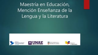 Maestría en Educación,
Mención Enseñanza de la
Lengua y la Literatura
 