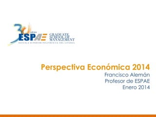 Perspectiva Económica 2014

Francisco Alemán
Profesor de ESPAE
Enero 2014

 