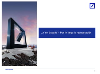 Deutsche Bank
13
¿Y en España?: Por fin llega la recuperación
 