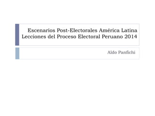 Escenarios Post-Electorales América Latina 
Lecciones del Proceso Electoral Peruano 2014 
Aldo Panfichi 
 