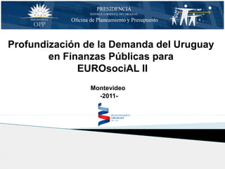 -2011-
Montevideo
Profundización de la Demanda del Uruguay
en Finanzas Públicas para
EUROsociAL II
 