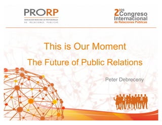 This is Our Moment
The Future of Public Relations
                    Peter Debreceny
 