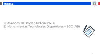 Índice
1) Avances TIC Poder Judicial (WB)
2) Herramientas Tecnologías Disponibles – SGC (RB)
3
INDICE
 
