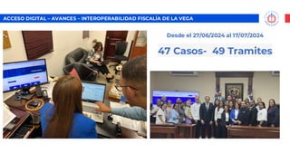 ACCESO DIGITAL – AVANCES – INTEROPERABILIDAD FISCALÍA DE LA VEGA
Desde el 27/06/2024 al 17/07/2024
47 Casos- 49 Tramites
 