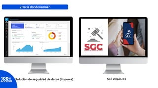 Acceso
SGC Versión 3.5
Solución de seguridad de datos (imperva)
¿Hacia dónde vamos?
 