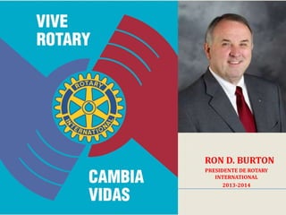 RON D. BURTON
PRESIDENTE DE ROTARY
INTERNATIONAL
2013-2014
 