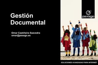 Gestión
Documental
Omar Castiñeira Saavedra
omar@pexego.es
 