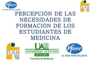 PERCEPCIÓN DE LAS NECESIDADES DE FORMACIÓN DE LOS ESTUDIANTES DE MEDICINA Facultad de Medicina 