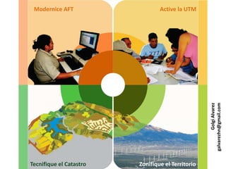 Modernice AFT Active la UTM
Zonifique el TerritorioTecnifique el Catastro
GolgiAlvarez
galvarezhn@gmail.com
 